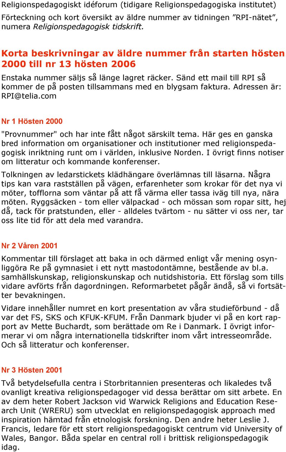 Sänd ett mail till RPI så kommer de på posten tillsammans med en blygsam faktura. Adressen är: RPI@telia.com Nr 1 Hösten 2000 "Provnummer" och har inte fått något särskilt tema.