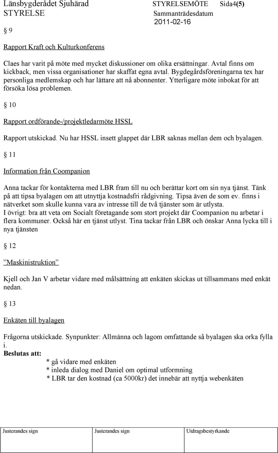 Ytterligare möte inbokat för att försöka lösa problemen. 10 Rapport ordförande-/projektledarmöte HSSL Rapport utskickad. Nu har HSSL insett glappet där LBR saknas mellan dem och byalagen.