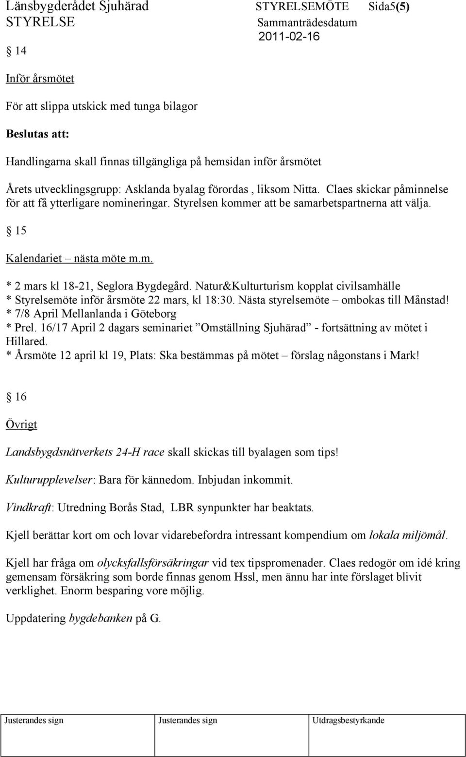 15 Kalendariet nästa möte m.m. * 2 mars kl 18-21, Seglora Bygdegård. Natur&Kulturturism kopplat civilsamhälle * Styrelsemöte inför årsmöte 22 mars, kl 18:30. Nästa styrelsemöte ombokas till Månstad!