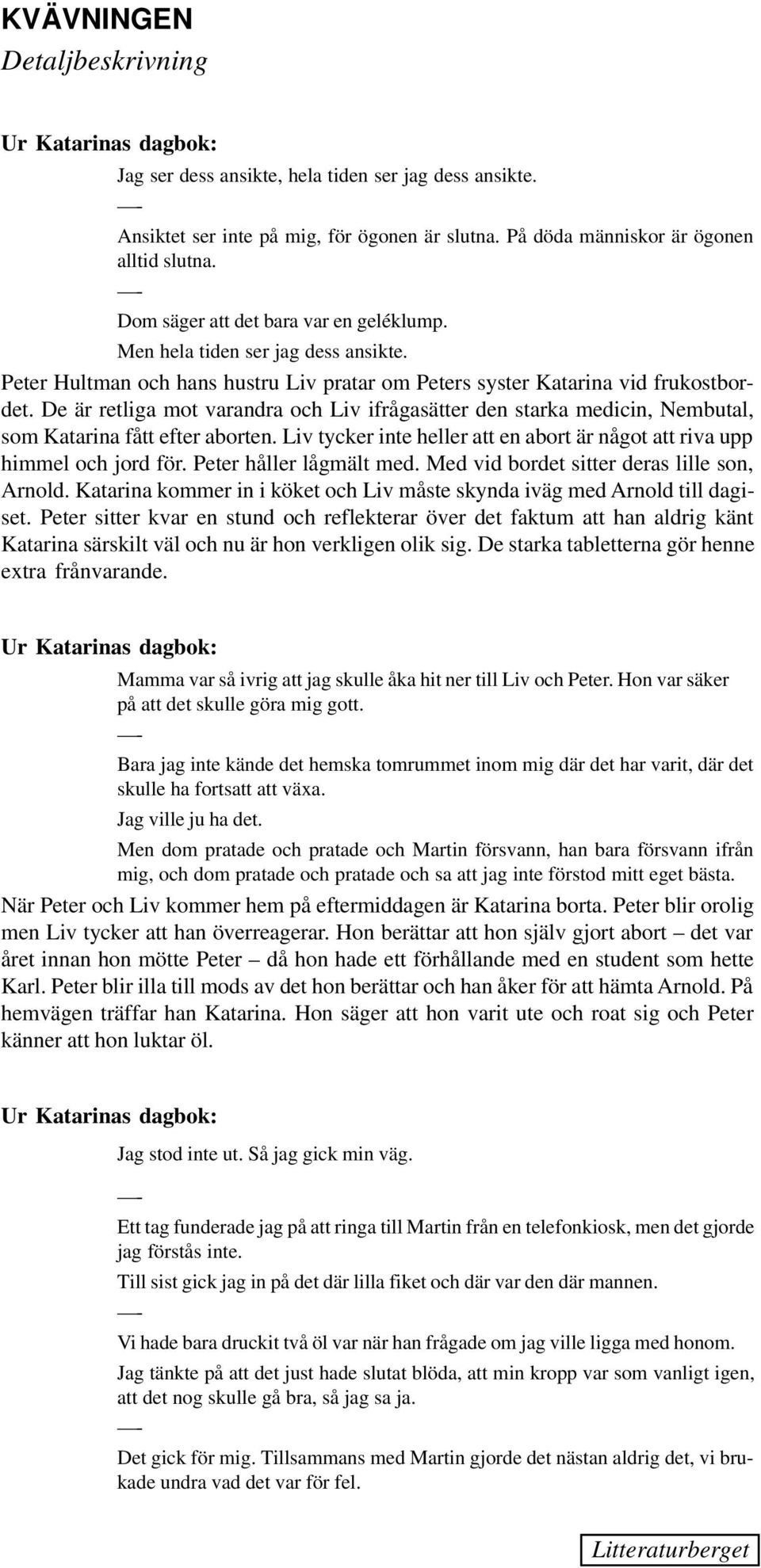 De är retliga mot varandra och Liv ifrågasätter den starka medicin, Nembutal, som Katarina fått efter aborten. Liv tycker inte heller att en abort är något att riva upp himmel och jord för.