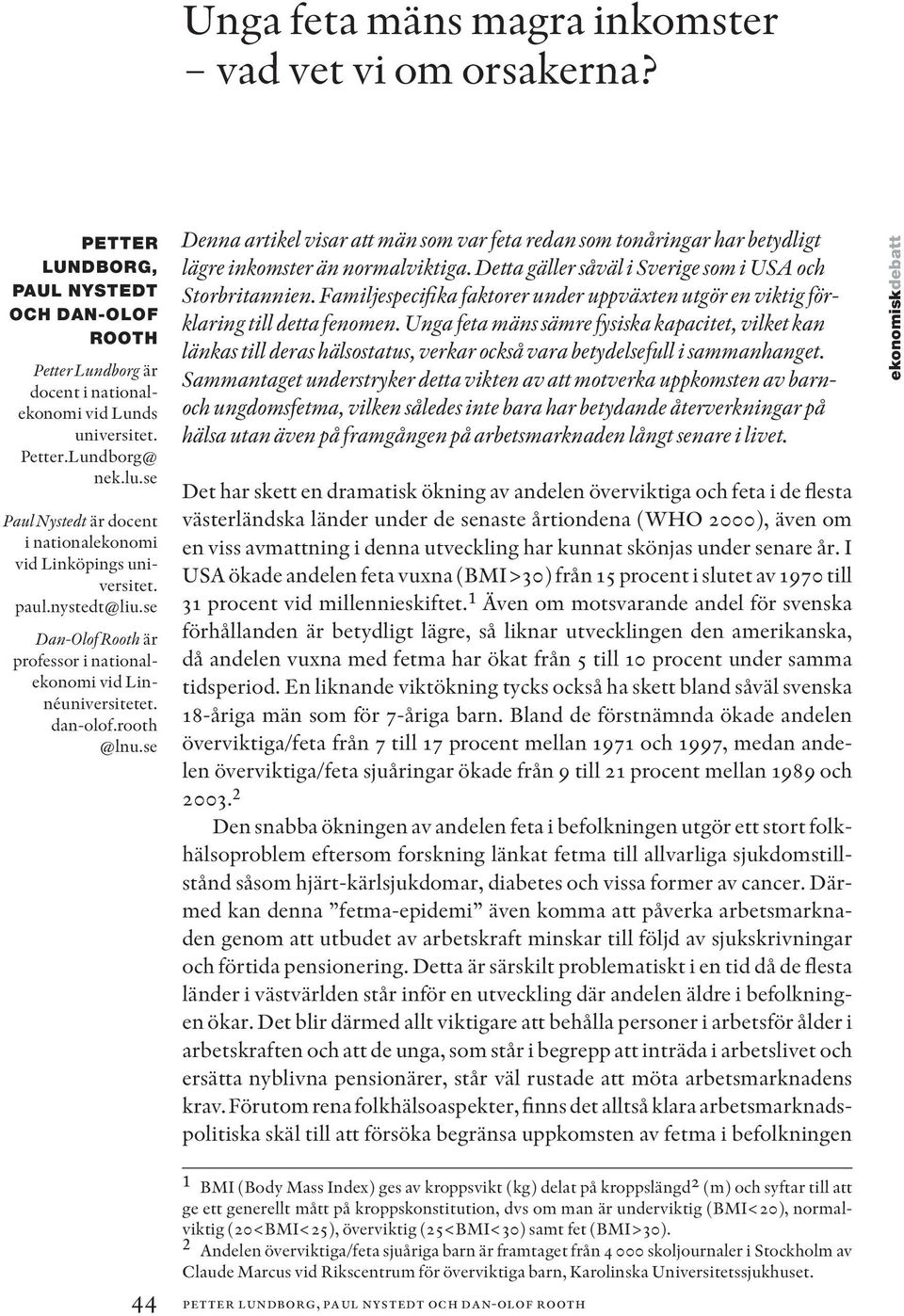 se Denna artikel visar att män som var feta redan som tonåringar har betydligt lägre inkomster än normalviktiga. Detta gäller såväl i Sverige som i USA och Storbritannien.