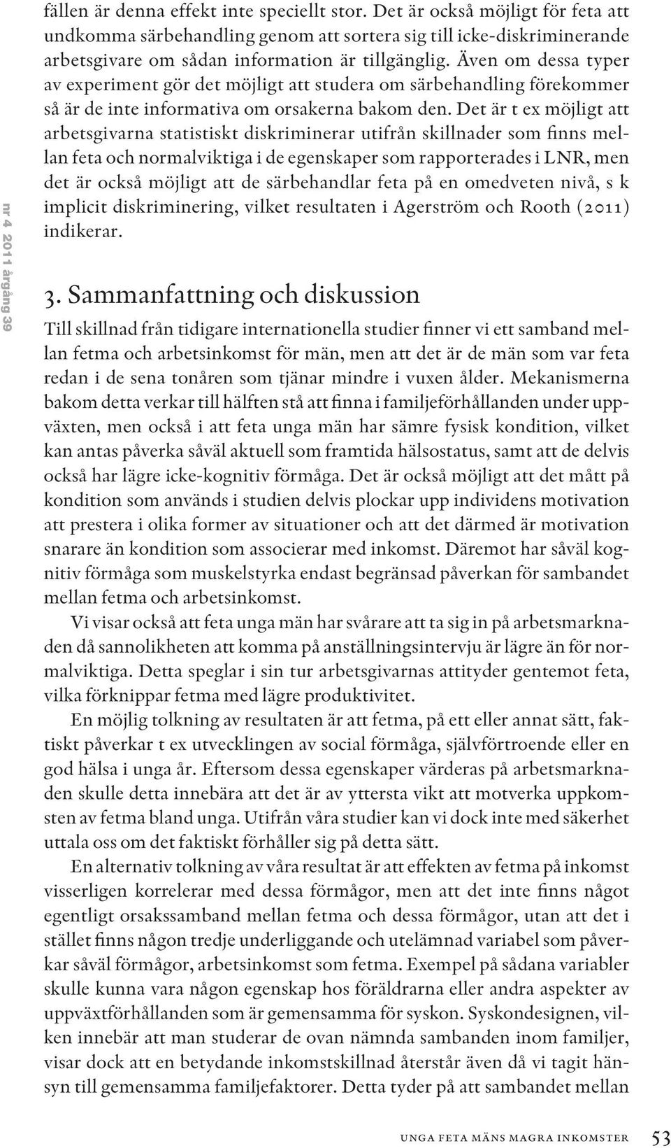 Även om dessa typer av experiment gör det möjligt att studera om särbehandling förekommer så är de inte informativa om orsakerna bakom den.