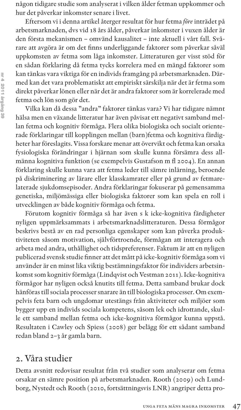 aktuell i vårt fall. Svårare att avgöra är om det finns underliggande faktorer som påverkar såväl uppkomsten av fetma som låga inkomster.