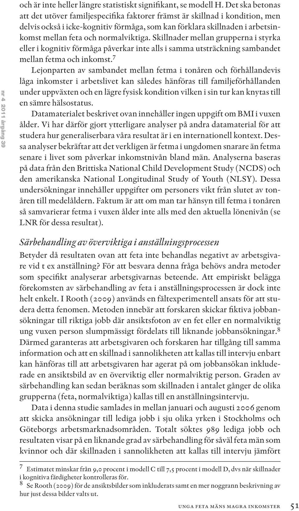 normalviktiga. Skillnader mellan grupperna i styrka eller i kognitiv förmåga påverkar inte alls i samma utsträckning sambandet mellan fetma och inkomst.