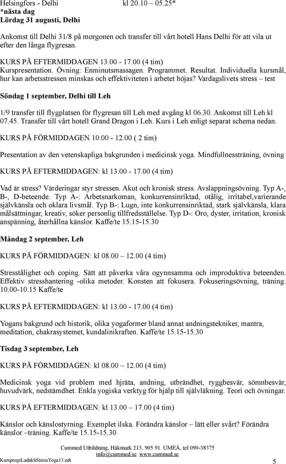 Vardagslivets stress test Söndag 1 september, Delhi till Leh 1/9 transfer till flygplatsen för flygresan till Leh med avgång kl 06.30. Ankomst till Leh kl 07.45.