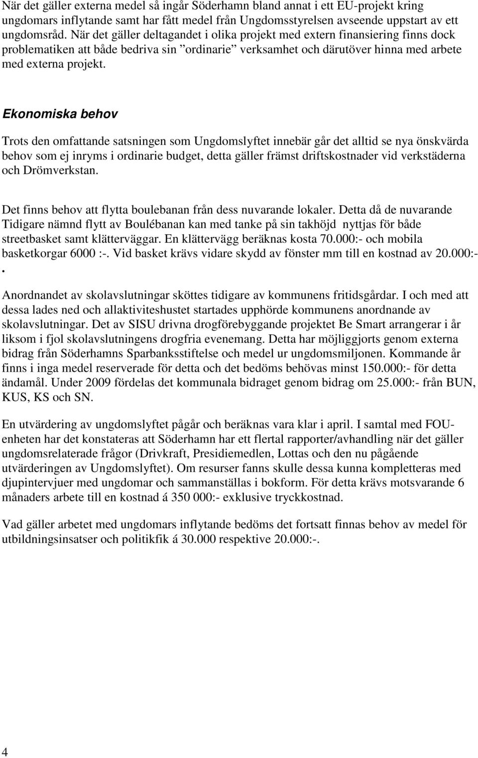 Ekonomiska behov Trots den omfattande satsningen som Ungdomslyftet innebär går det alltid se nya önskvärda behov som ej inryms i ordinarie budget, detta gäller främst driftskostnader vid verkstäderna