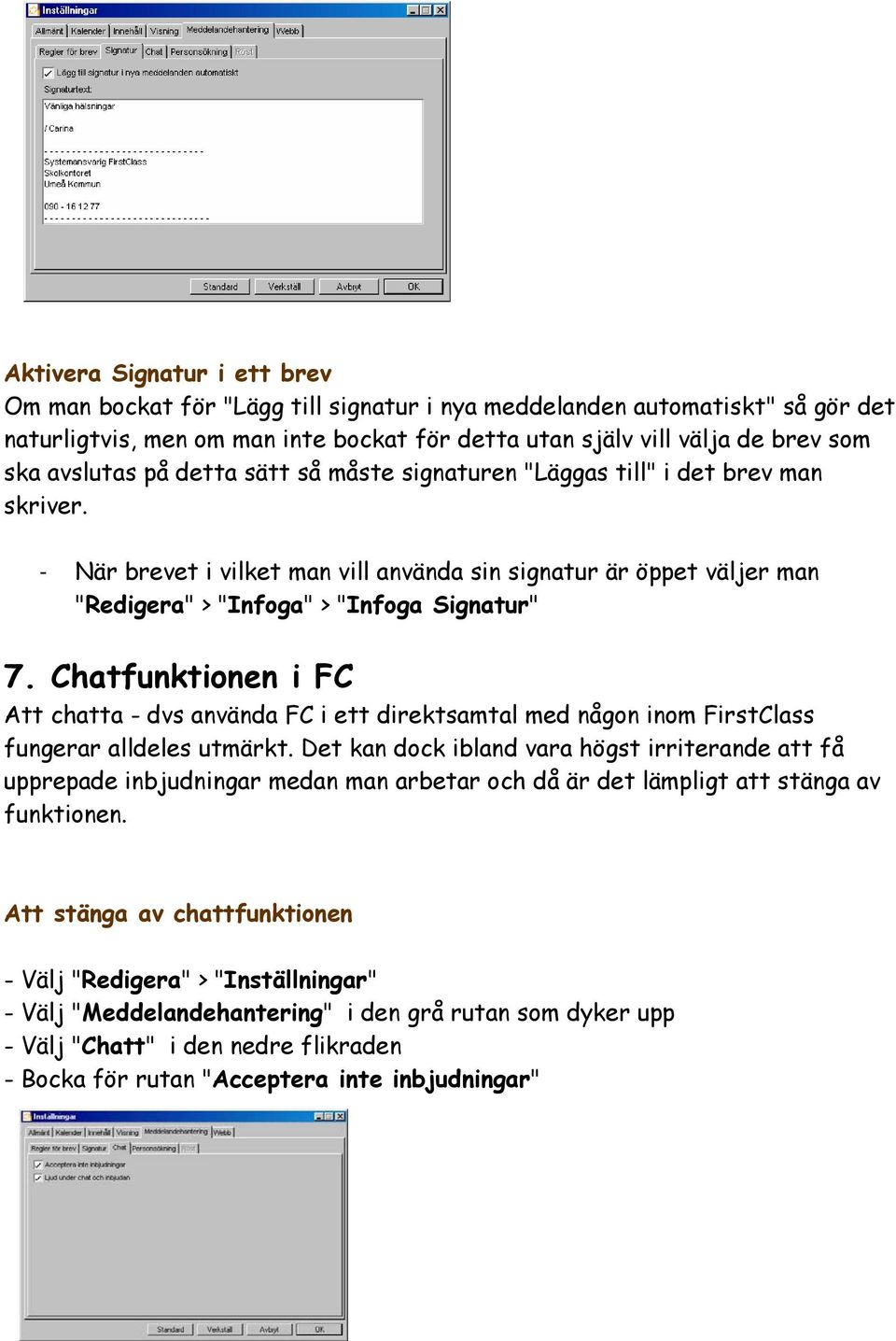 Chatfunktionen i FC Att chatta - dvs använda FC i ett direktsamtal med någon inom FirstClass fungerar alldeles utmärkt.