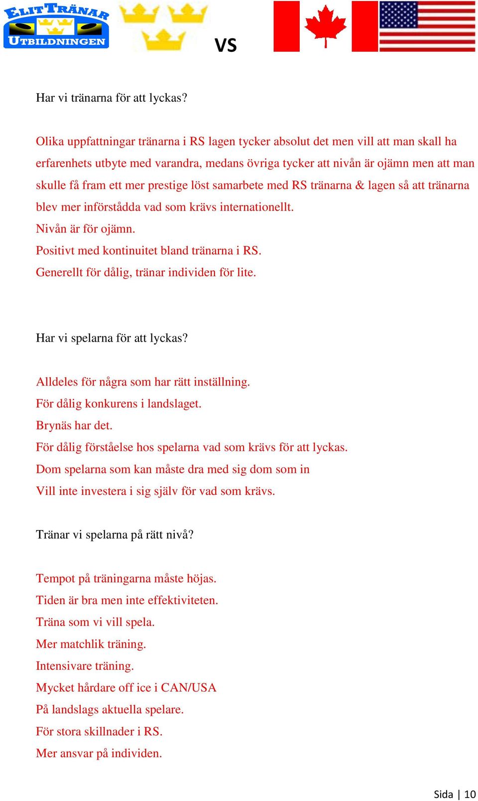 prestige löst samarbete med RS tränarna & lagen så att tränarna blev mer införstådda vad som krävs internationellt. Nivån är för ojämn. Positivt med kontinuitet bland tränarna i RS.