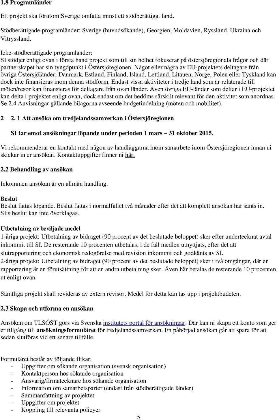 Något eller några av EU-projektets deltagare från övriga Östersjöländer; Danmark, Estland, Finland, Island, Lettland, Litauen, Norge, Polen eller Tyskland kan dock inte finansieras inom denna