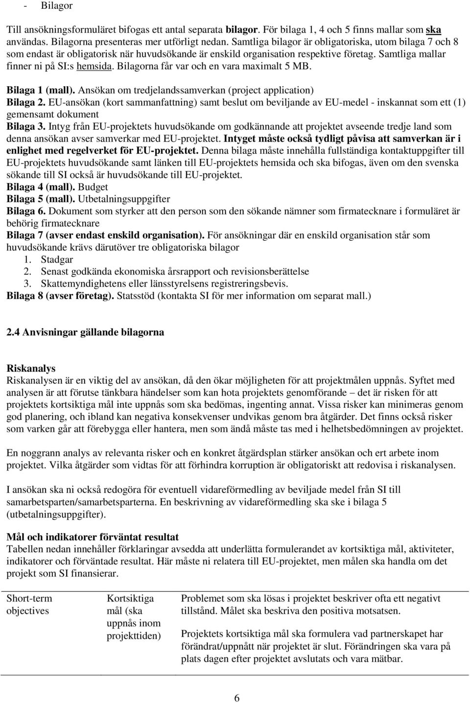 Bilagorna får var och en vara maximalt 5 MB. Bilaga 1 (mall). Ansökan om tredjelandssamverkan (project application) Bilaga 2.