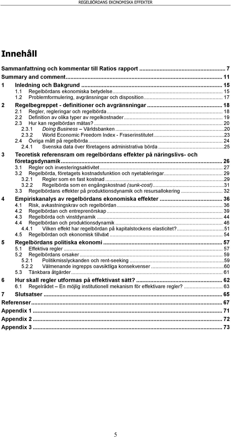 3.1 Doing Business Världsbanken... 20 2.3.2 World Economic Freedom Index - Fraserinstitutet... 23 2.4 Övriga mått på regelbörda... 24 2.4.1 Svenska data över företagens administrativa börda.