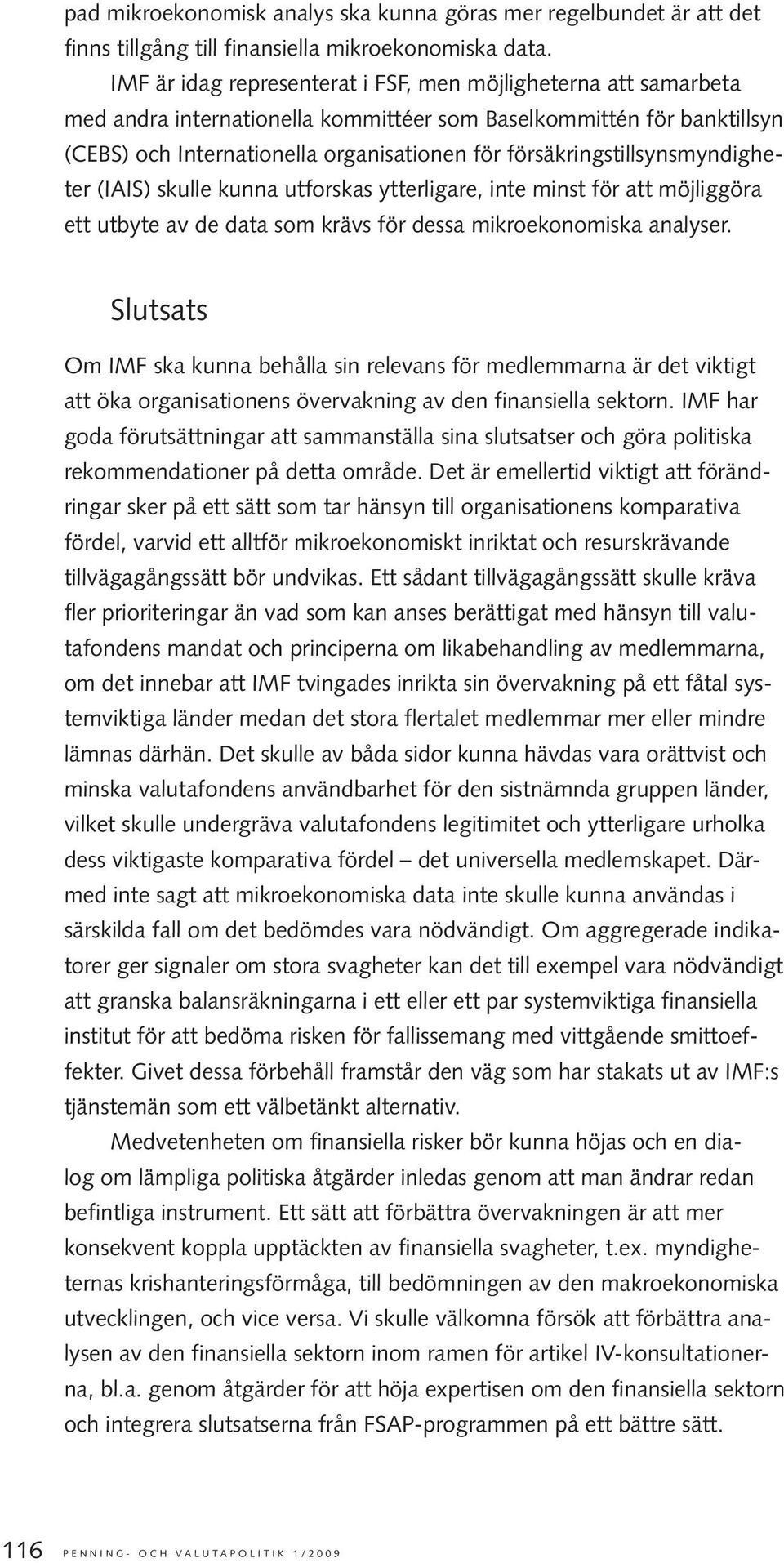 försäkringstillsynsmyndigheter (IAIS) skulle kunna utforskas ytterligare, inte minst för att möjliggöra ett utbyte av de data som krävs för dessa mikroekonomiska analyser.