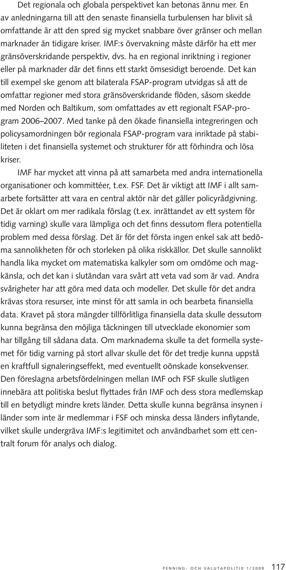 IMF:s övervakning måste därför ha ett mer gränsöverskridande perspektiv, dvs. ha en regional inriktning i regioner eller på marknader där det finns ett starkt ömsesidigt beroende.