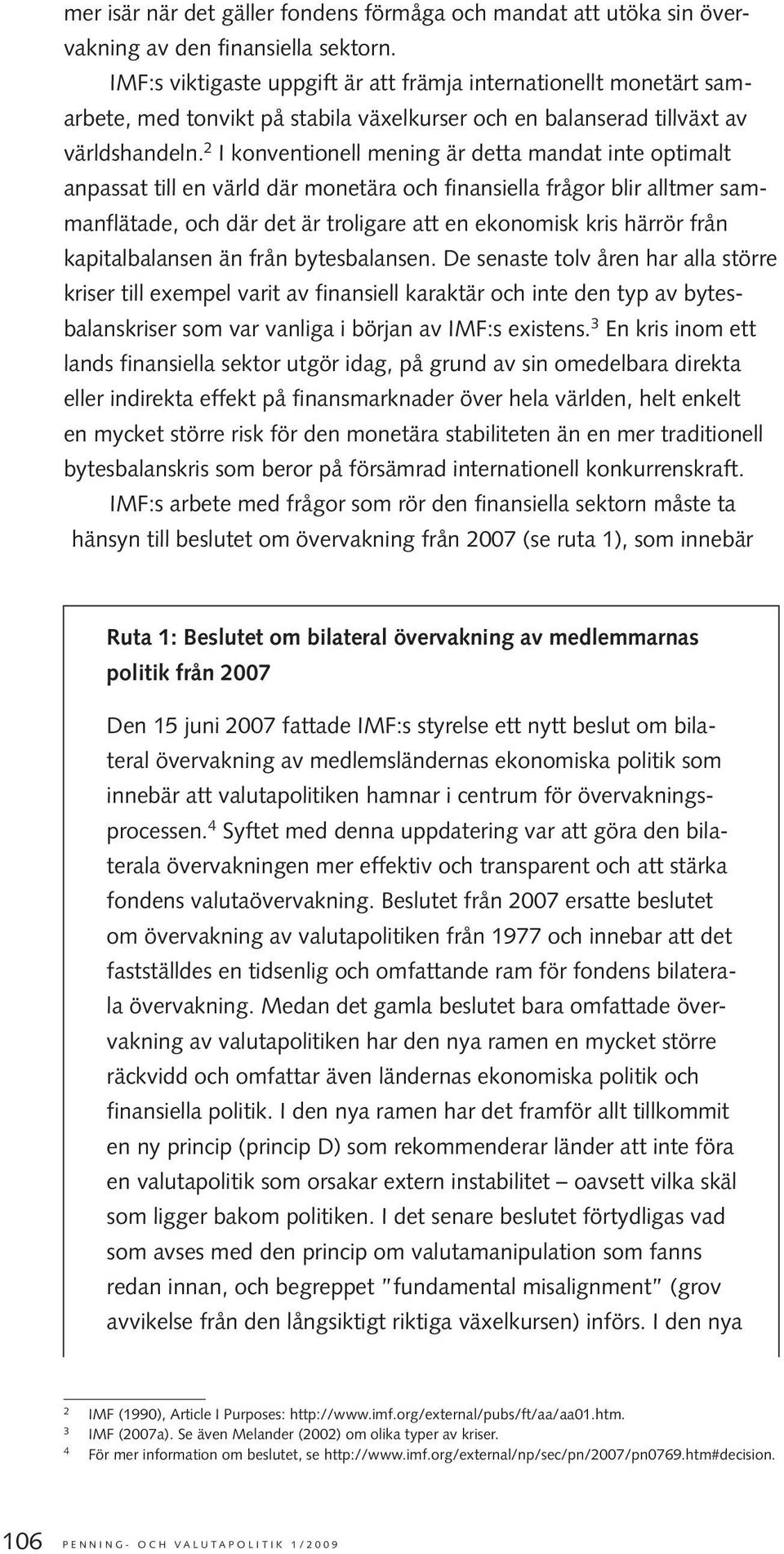 2 I konventionell mening är detta mandat inte optimalt anpassat till en värld där monetära och finansiella frågor blir alltmer sammanflätade, och där det är troligare att en ekonomisk kris härrör