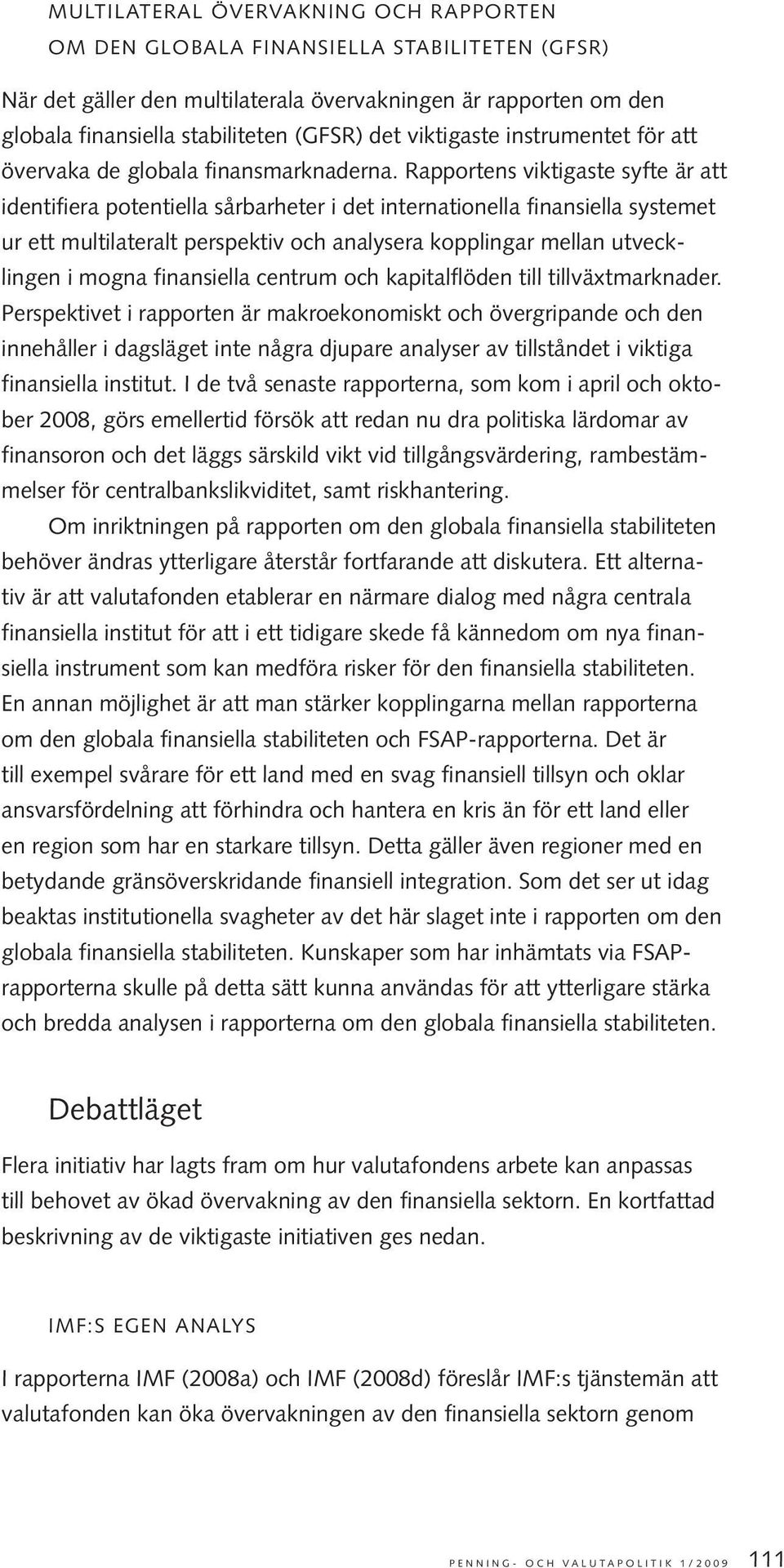 Rapportens viktigaste syfte är att identifiera potentiella sårbarheter i det internationella finansiella systemet ur ett multilateralt perspektiv och analysera kopplingar mellan utvecklingen i mogna