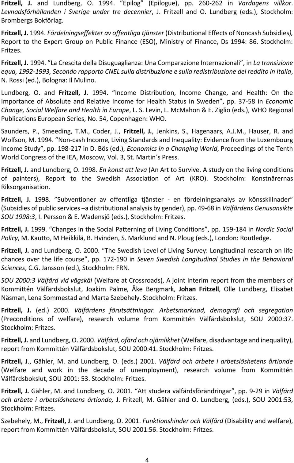 Fördelningseffekter av offentliga tjänster (Distributional Effects of Noncash Subsidies), Report to the Expert Group on Public Finance (ESO), Ministry of Finance, Ds 1994: 86. Stockholm: Fritzes.