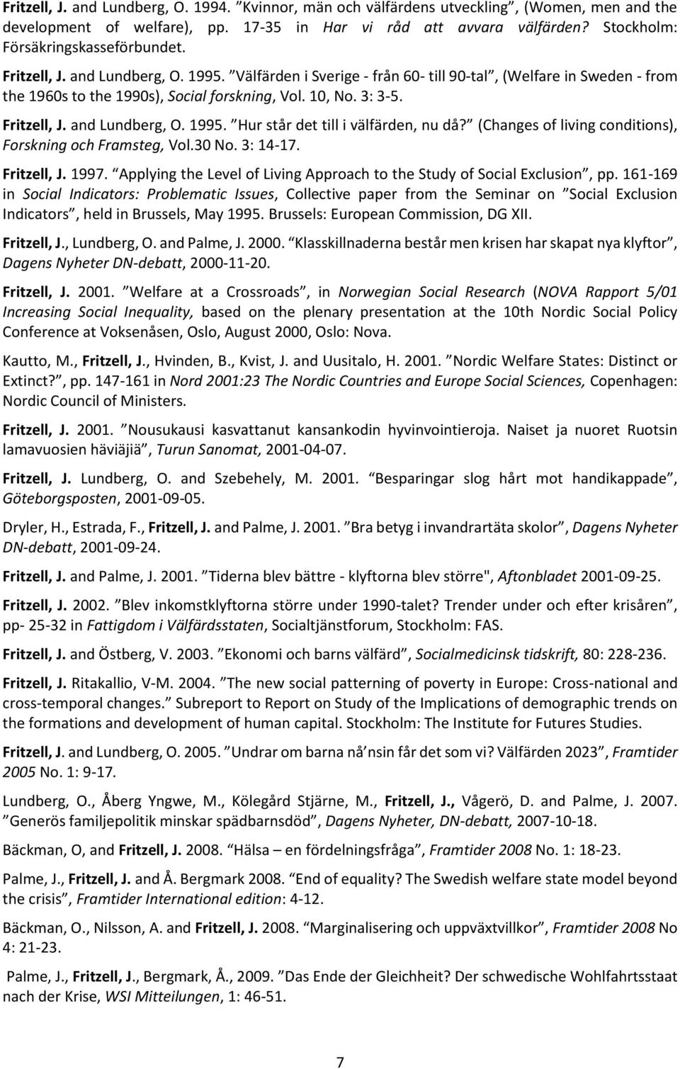 3: 3-5. Fritzell, J. and Lundberg, O. 1995. Hur står det till i välfärden, nu då? (Changes of living conditions), Forskning och Framsteg, Vol.30 No. 3: 14-17. Fritzell, J. 1997.