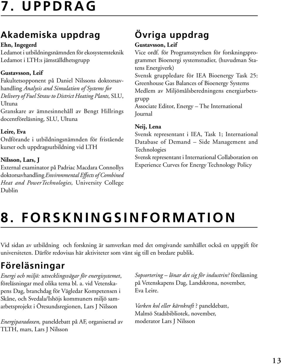 Ordförande i utbildningsnämnden för fristående kurser och uppdragsutbildning vid LTH Nilsson, Lars, J External examinator på Padriac Macdara Connollys doktorsavhandling Environmental Effects of