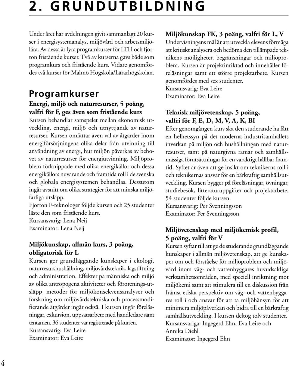 Programkurser Energi, miljö och naturresurser, 5 poäng, valfri för F, ges även som fristående kurs Kursen behandlar samspelet mellan ekonomisk utveckling, energi, miljö och utnyttjande av