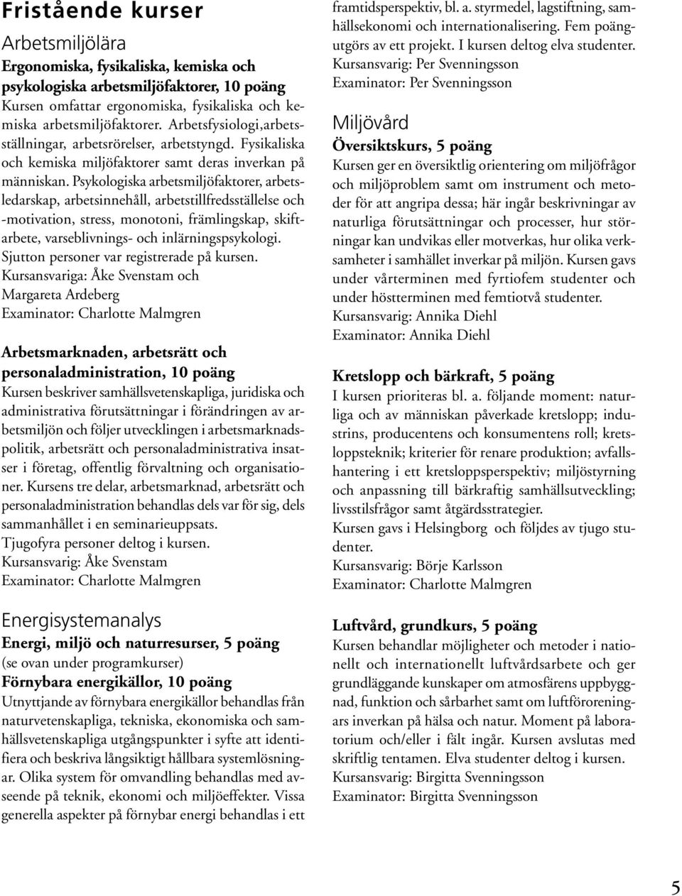 Psykologiska arbetsmiljöfaktorer, arbetsledarskap, arbetsinnehåll, arbetstillfredsställelse och -motivation, stress, monotoni, främlingskap, skiftarbete, varseblivnings- och inlärningspsykologi.