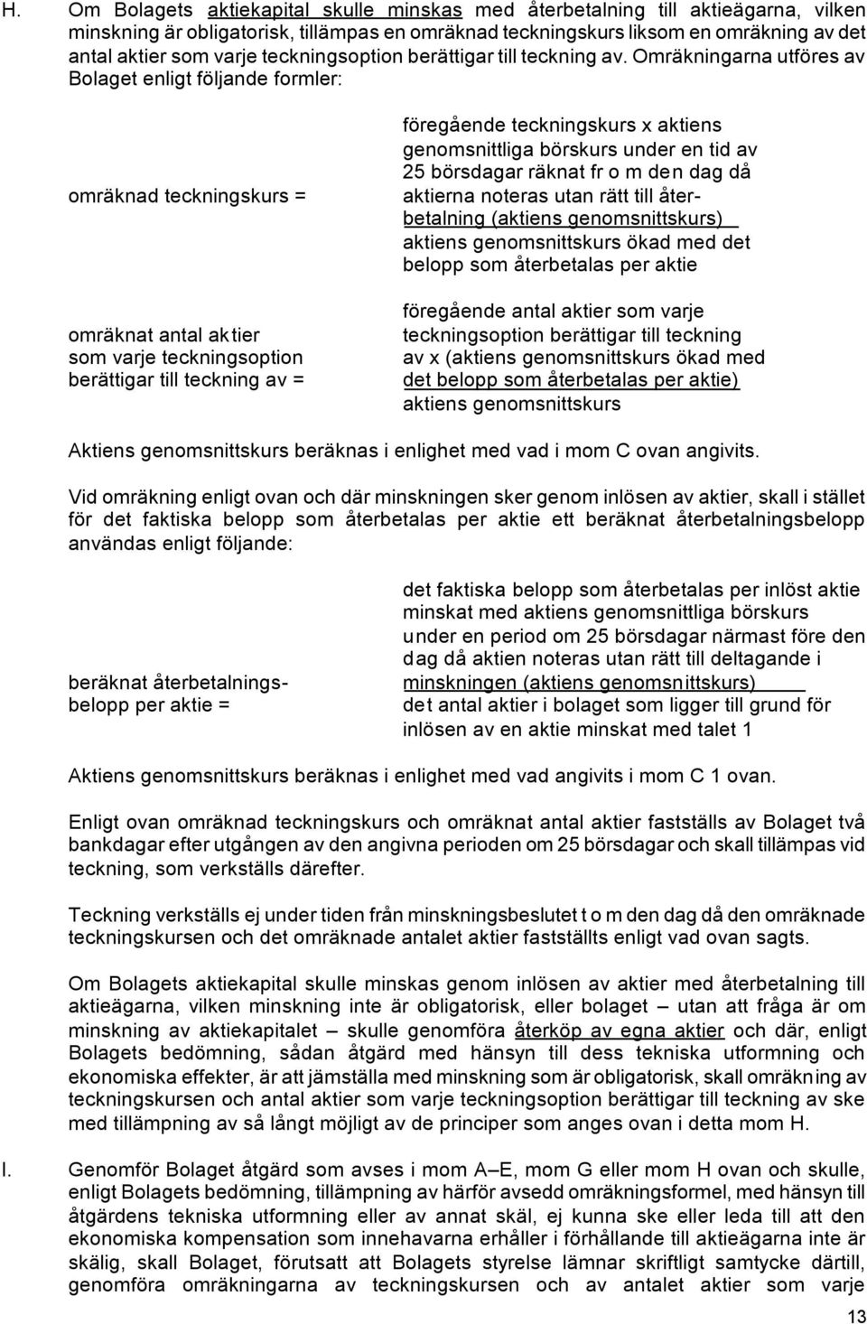 Omräkningarna utföres av Bolaget enligt följande formler: omräknad teckningskurs = omräknat antal aktier som varje teckningsoption berättigar till teckning av = föregående teckningskurs x aktiens