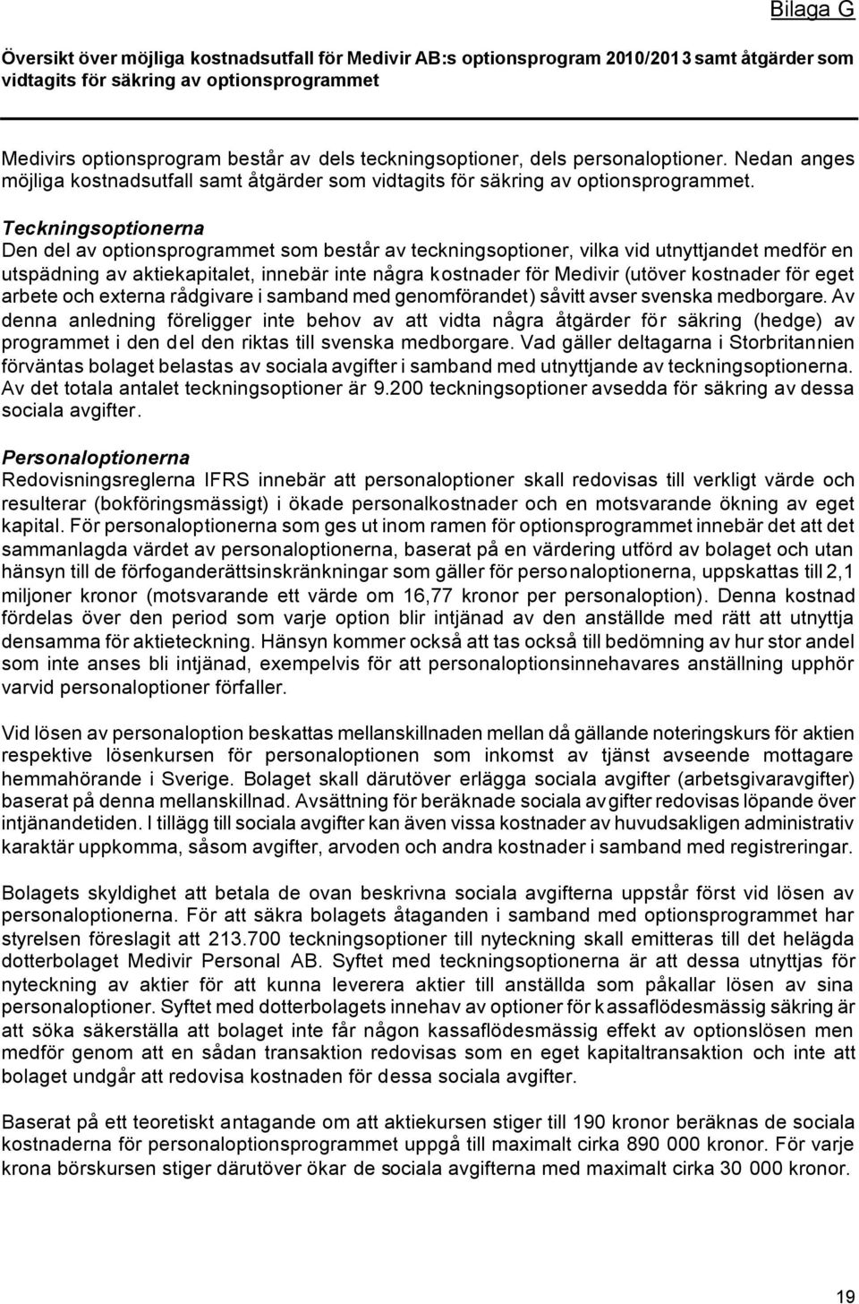 Teckningsoptionerna Den del av optionsprogrammet som består av teckningsoptioner, vilka vid utnyttjandet medför en utspädning av aktiekapitalet, innebär inte några kostnader för Medivir (utöver