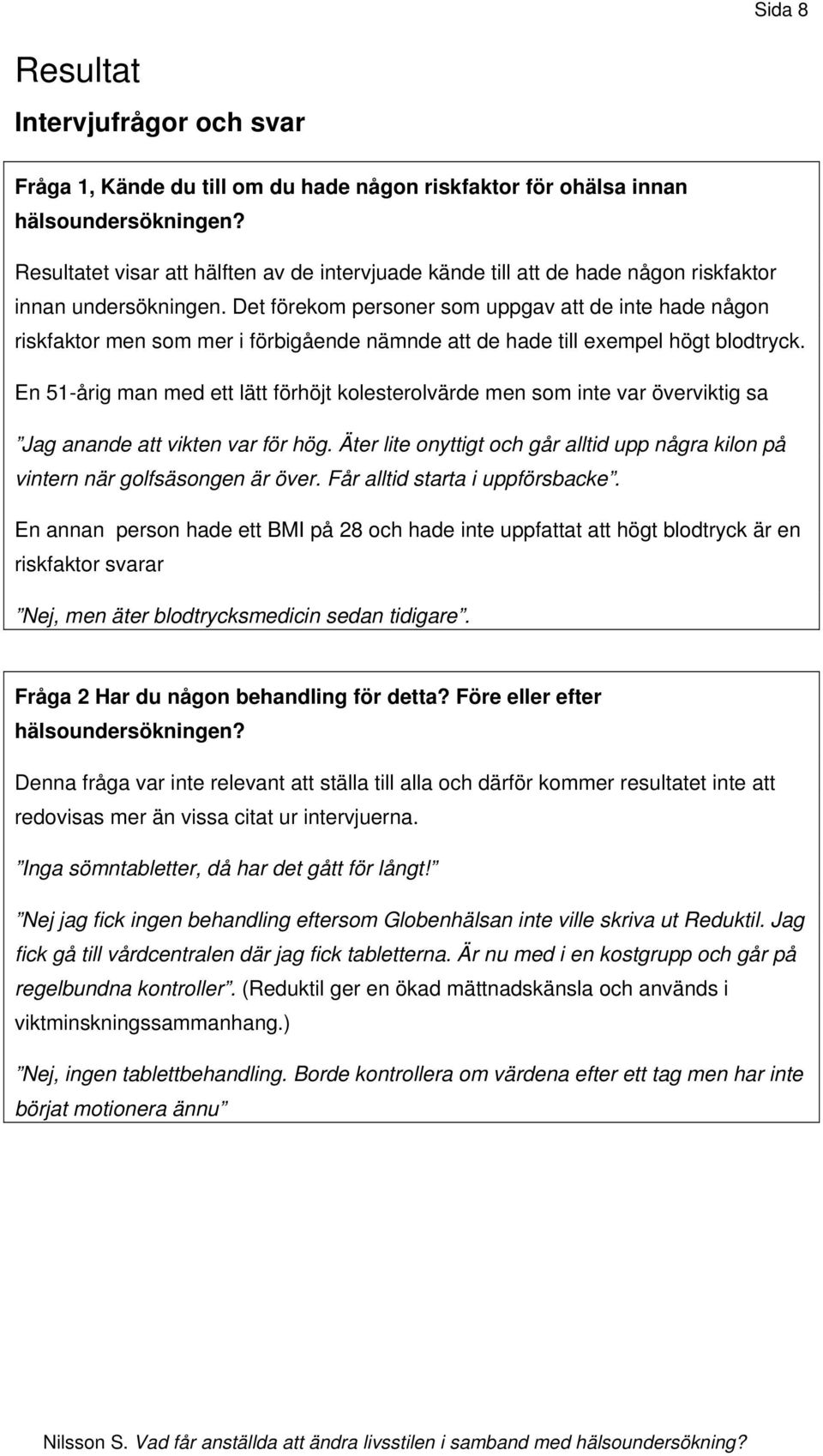 Det förekom personer som uppgav att de inte hade någon riskfaktor men som mer i förbigående nämnde att de hade till exempel högt blodtryck.