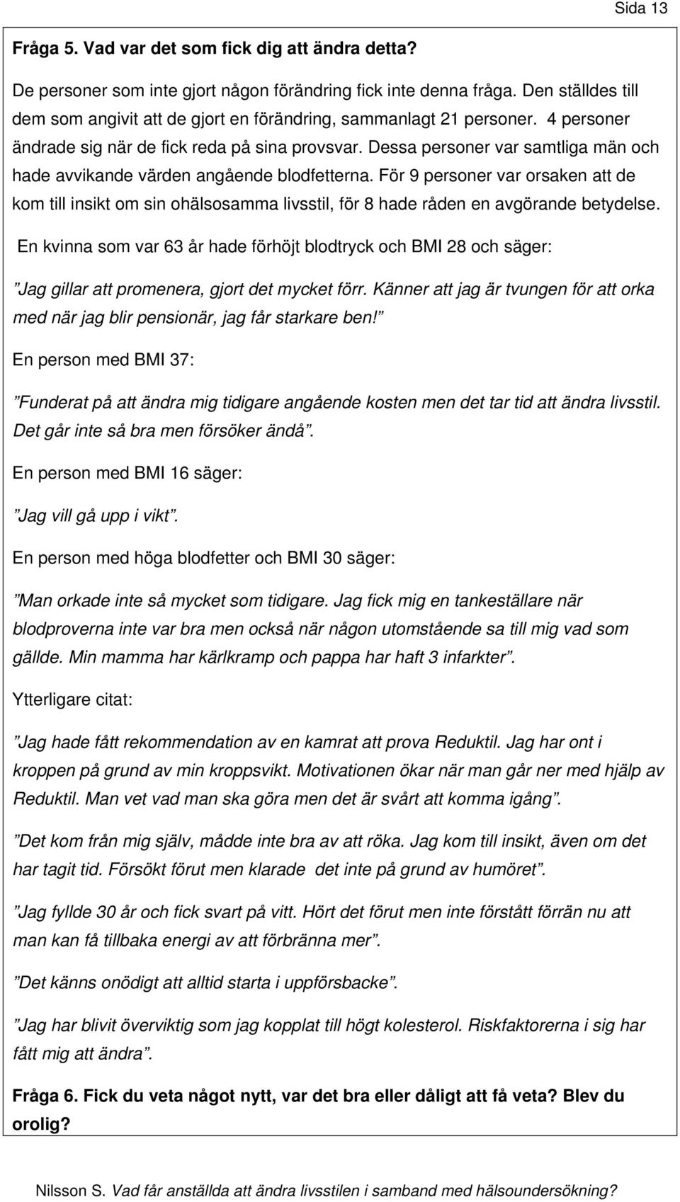 Dessa personer var samtliga män och hade avvikande värden angående blodfetterna. För 9 personer var orsaken att de kom till insikt om sin ohälsosamma livsstil, för 8 hade råden en avgörande betydelse.