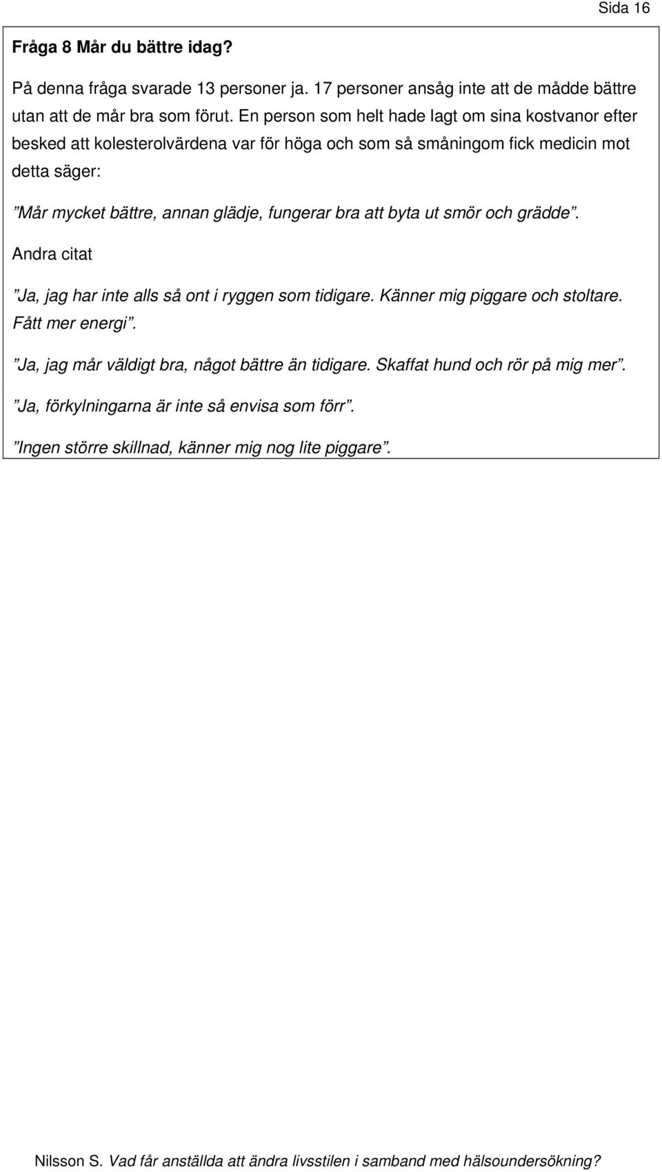 annan glädje, fungerar bra att byta ut smör och grädde. Andra citat Ja, jag har inte alls så ont i ryggen som tidigare. Känner mig piggare och stoltare.