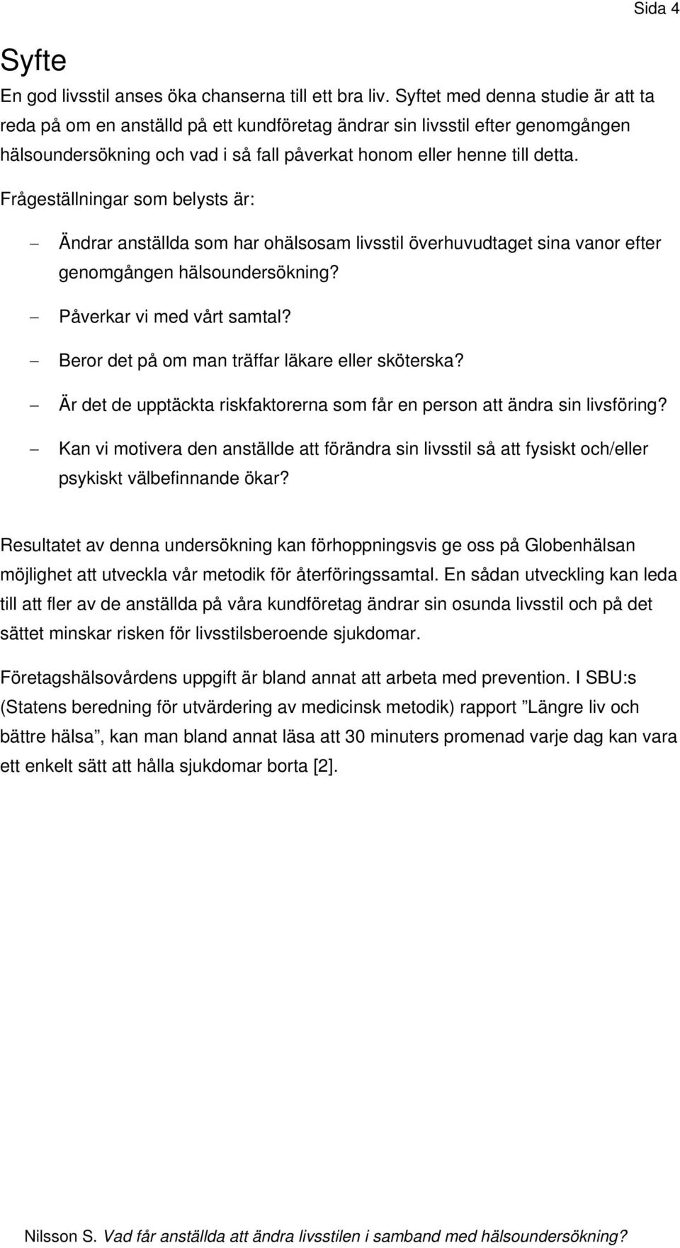 Frågeställningar som belysts är: Sida 4 Ändrar anställda som har ohälsosam livsstil överhuvudtaget sina vanor efter genomgången hälsoundersökning? Påverkar vi med vårt samtal?