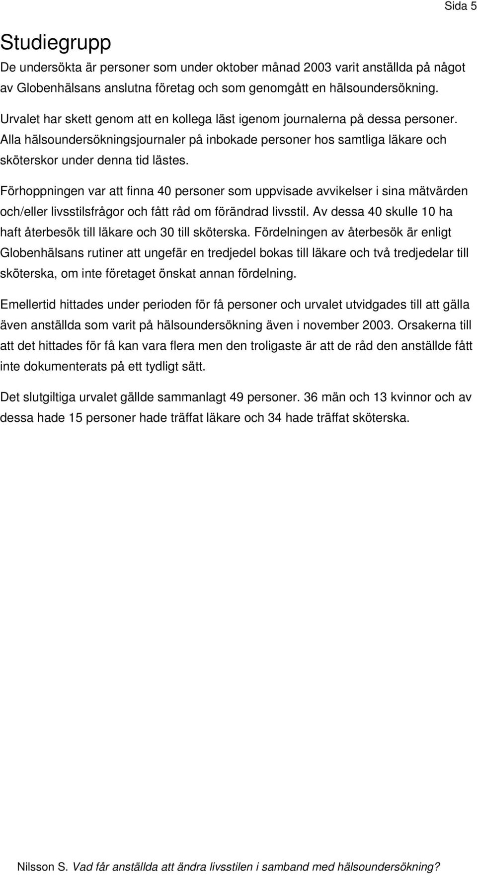 Förhoppningen var att finna 40 personer som uppvisade avvikelser i sina mätvärden och/eller livsstilsfrågor och fått råd om förändrad livsstil.