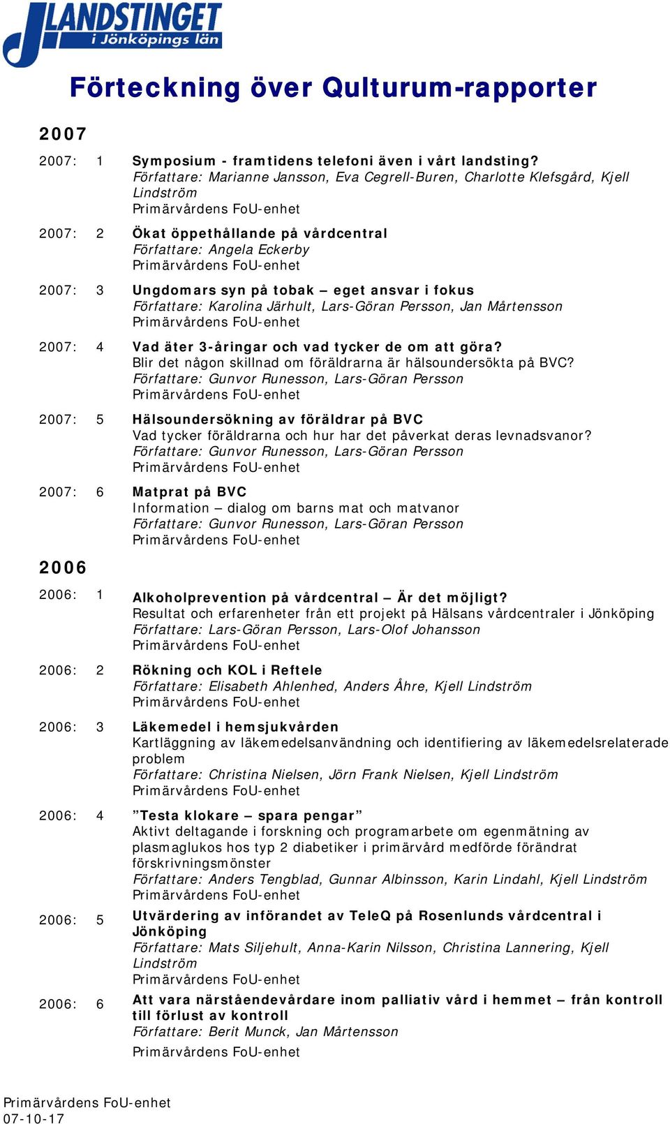 fokus Författare: Karolina Järhult, Lars-Göran Persson, Jan Mårtensson 2007: 4 Vad äter 3-åringar och vad tycker de om att göra? Blir det någon skillnad om föräldrarna är hälsoundersökta på BVC?