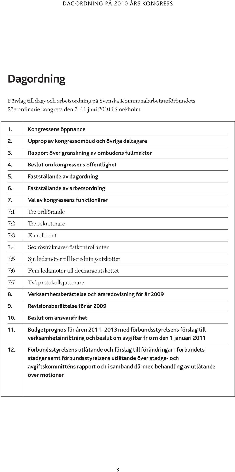 Val av kongressens funktionärer 7:1 Tre ordförande 7:2 Tre sekreterare 7:3 En referent 7:4 Sex rösträknare/röstkontrollanter 7:5 Sju ledamöter till beredningsutskottet 7:6 Fem ledamöter till