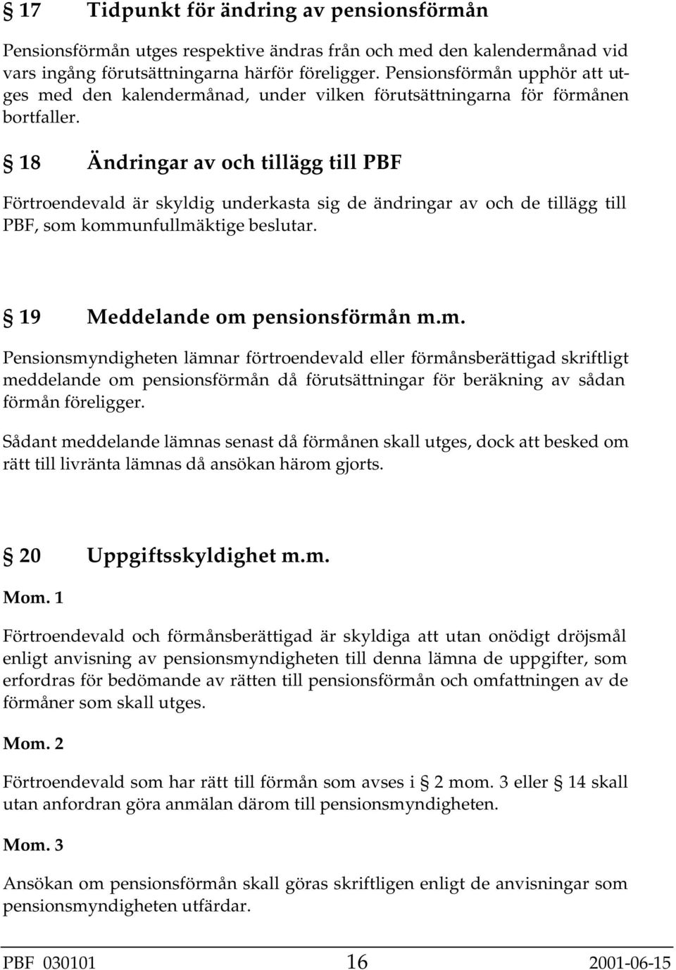 18 Ändringar av och tillägg till PBF Förtroendevald är skyldig underkasta sig de ändringar av och de tillägg till PBF, som 