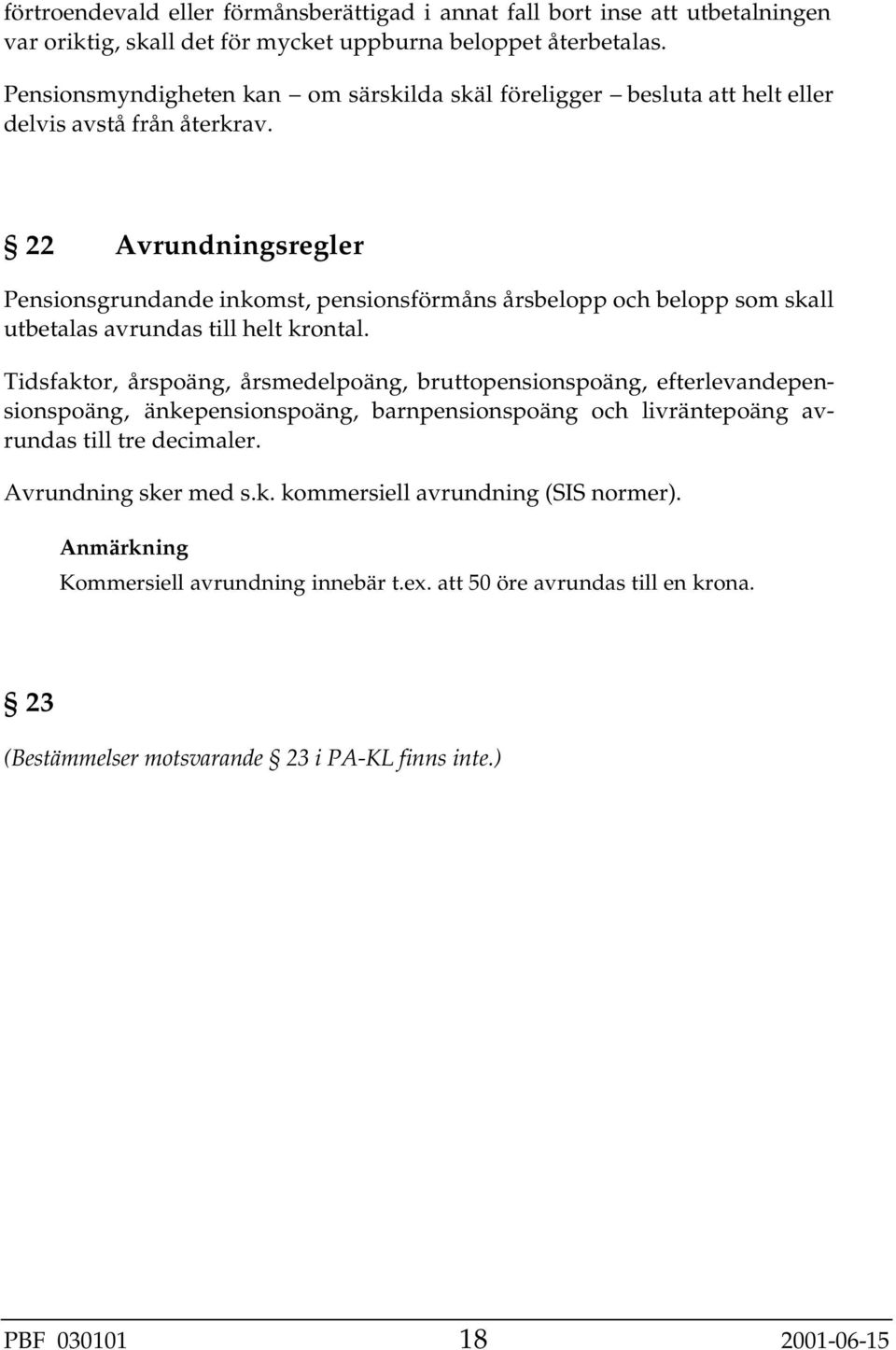 22 Avrundningsregler Pensionsgrundande inkomst, pensionsförmåns årsbelopp och belopp som skall utbetalas avrundas till helt krontal.