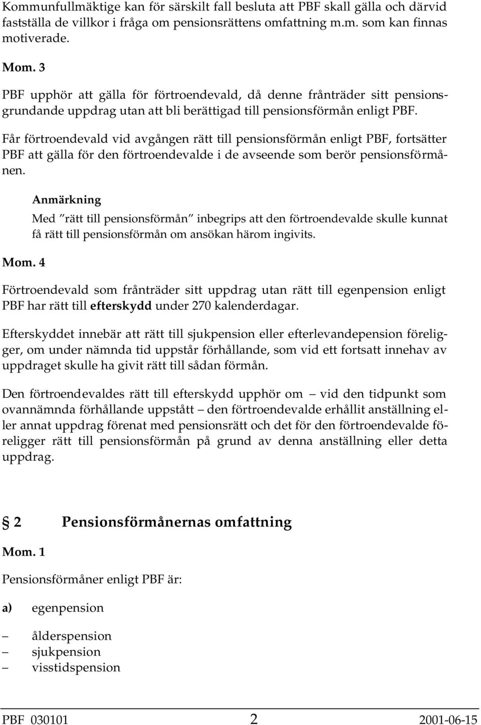 Får förtroendevald vid avgången rätt till pensionsförmån enligt PBF, fortsätter PBF att gälla för den förtroendevalde i de avseende som berör pensionsförmånen. Mom.