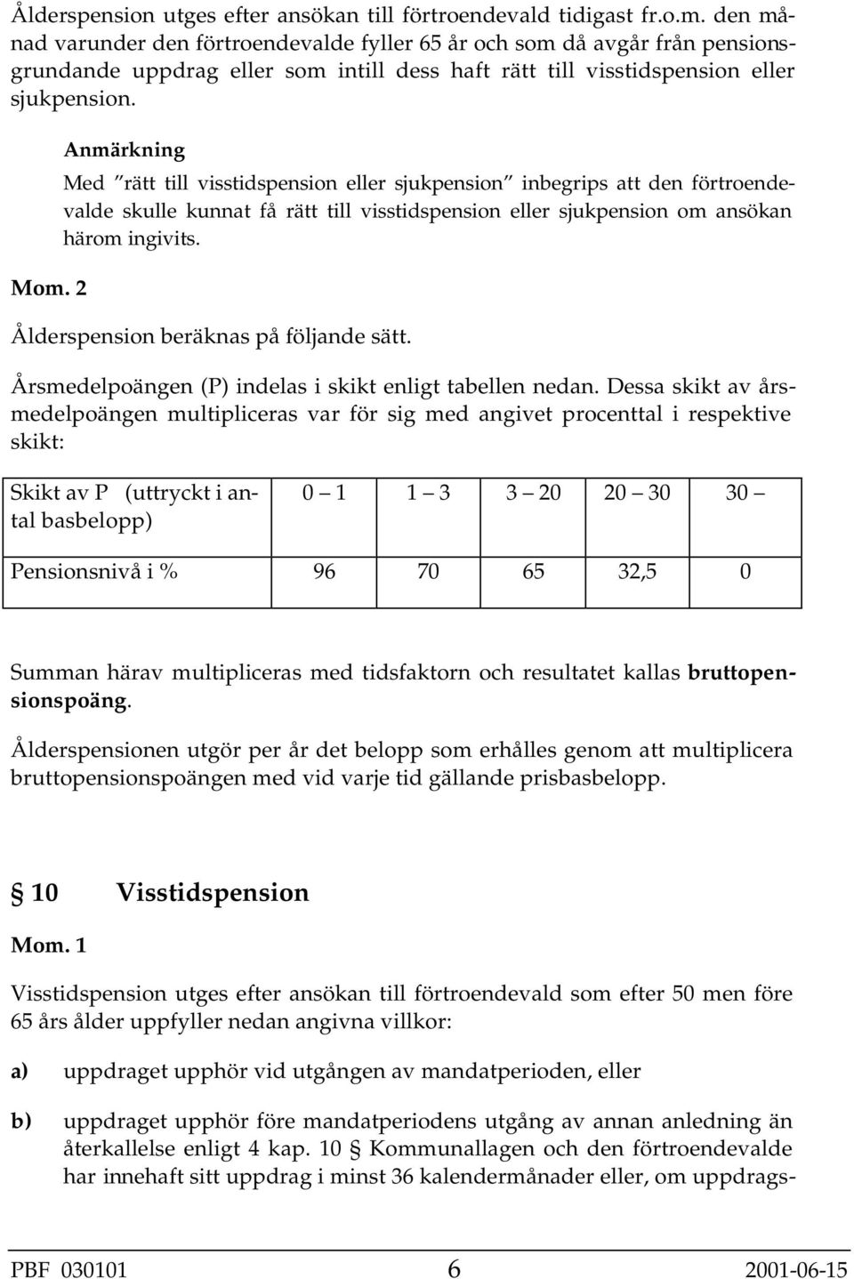 Anmärkning Med rätt till visstidspension eller sjukpension inbegrips att den förtroendevalde skulle kunnat få rätt till visstidspension eller sjukpension om ansökan härom ingivits.