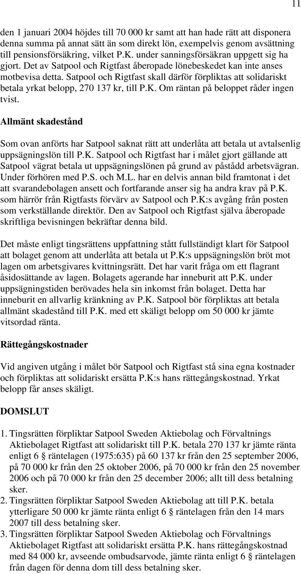 Satpool och Rigtfast skall därför förpliktas att solidariskt betala yrkat belopp, 270 137 kr, till P.K. Om räntan på beloppet råder ingen tvist.