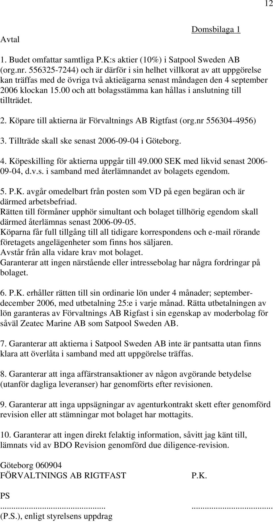 00 och att bolagsstämma kan hållas i anslutning till tillträdet. 2. Köpare till aktierna är Förvaltnings AB Rigtfast (org.nr 556304-4956) 3. Tillträde skall ske senast 2006-09-04 i Göteborg. 4.