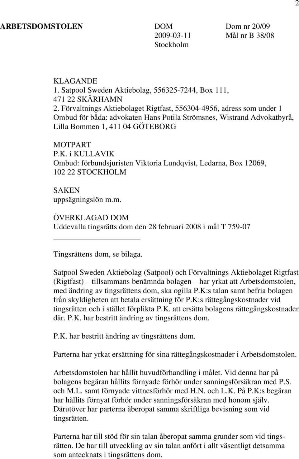 i KULLAVIK Ombud: förbundsjuristen Viktoria Lundqvist, Ledarna, Box 12069, 102 22 STOCKHOLM SAKEN uppsägningslön m.m. ÖVERKLAGAD DOM Uddevalla tingsrätts dom den 28 februari 2008 i mål T 759-07 Tingsrättens dom, se bilaga.