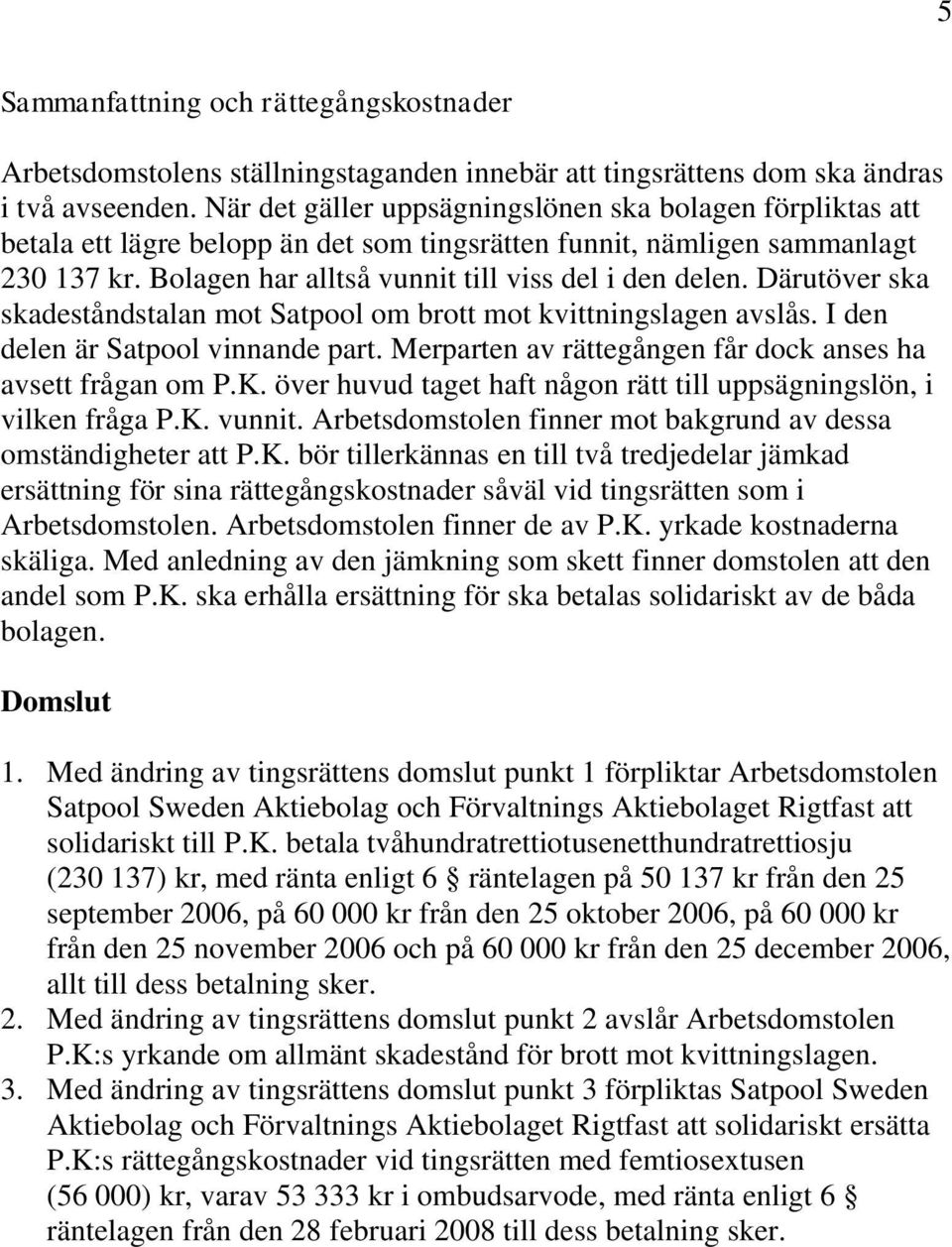 Därutöver ska skadeståndstalan mot Satpool om brott mot kvittningslagen avslås. I den delen är Satpool vinnande part. Merparten av rättegången får dock anses ha avsett frågan om P.K.