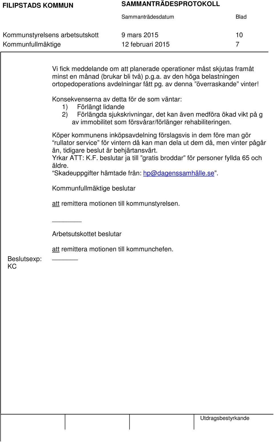 Konsekvenserna av detta för de som väntar: 1) Förlängt lidande 2) Förlängda sjukskrivningar, det kan även medföra ökad vikt på g av immobilitet som försvårar/förlänger rehabiliteringen.