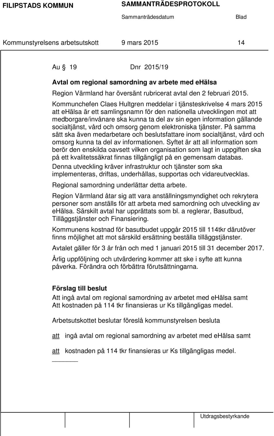 gällande socialtjänst, vård och omsorg genom elektroniska tjänster. På samma sätt ska även medarbetare och beslutsfattare inom socialtjänst, vård och omsorg kunna ta del av informationen.