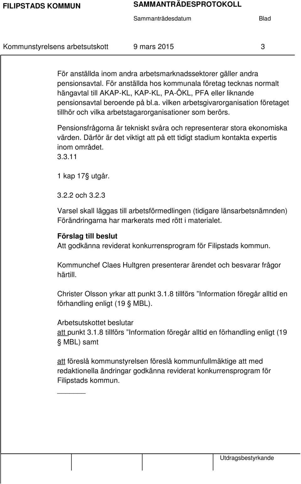 Pensionsfrågorna är tekniskt svåra och representerar stora ekonomiska värden. Därför är det viktigt att på ett tidigt stadium kontakta expertis inom området. 3.3.11 1 kap 17 utgår. 3.2.