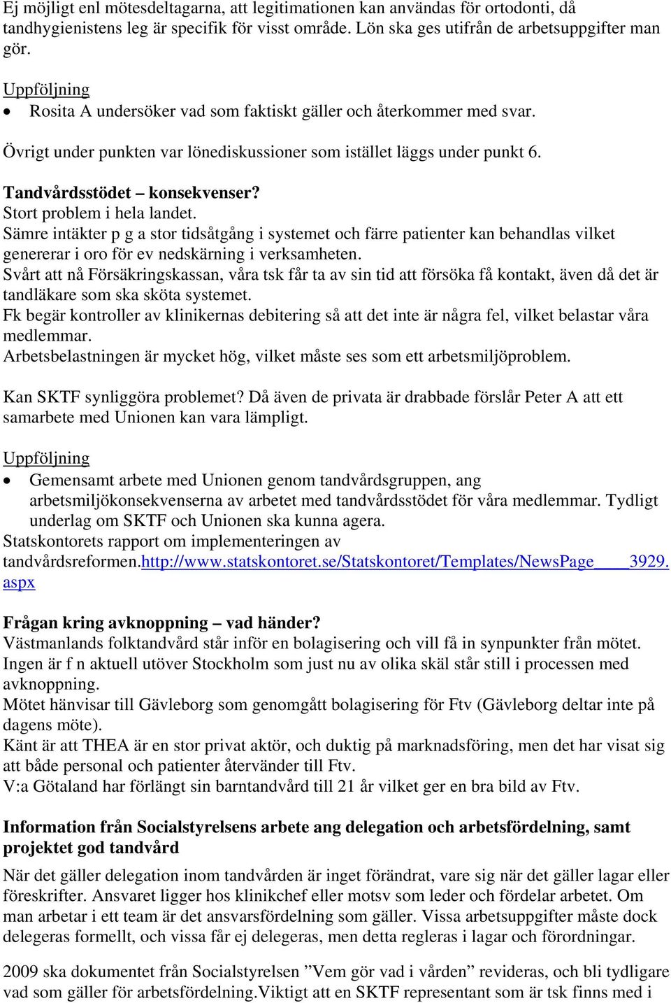 Stort problem i hela landet. Sämre intäkter p g a stor tidsåtgång i systemet och färre patienter kan behandlas vilket genererar i oro för ev nedskärning i verksamheten.