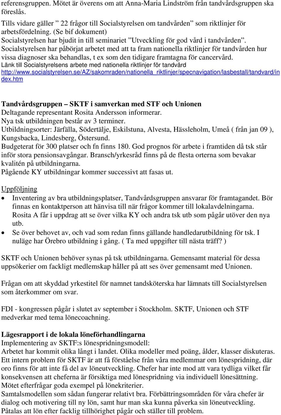 Socialstyrelsen har påbörjat arbetet med att ta fram nationella riktlinjer för tandvården hur vissa diagnoser ska behandlas, t ex som den tidigare framtagna för cancervård.