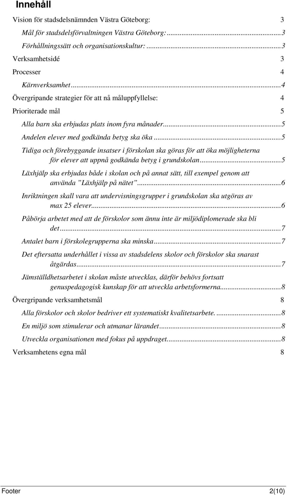 .. 5 Tidiga och förebyggande insatser i förskolan ska göras för att öka möjligheterna för elever att uppnå godkända betyg i grundskolan.