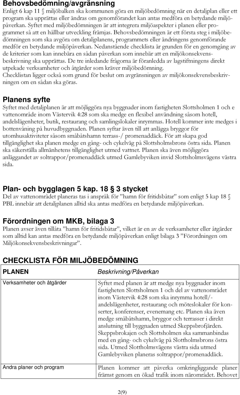 Behovsbedömningen är ett första steg i miljöbedömningen som ska avgöra om detaljplanens, programmets eller ändringens genomförande medför en betydande miljöpåverkan.