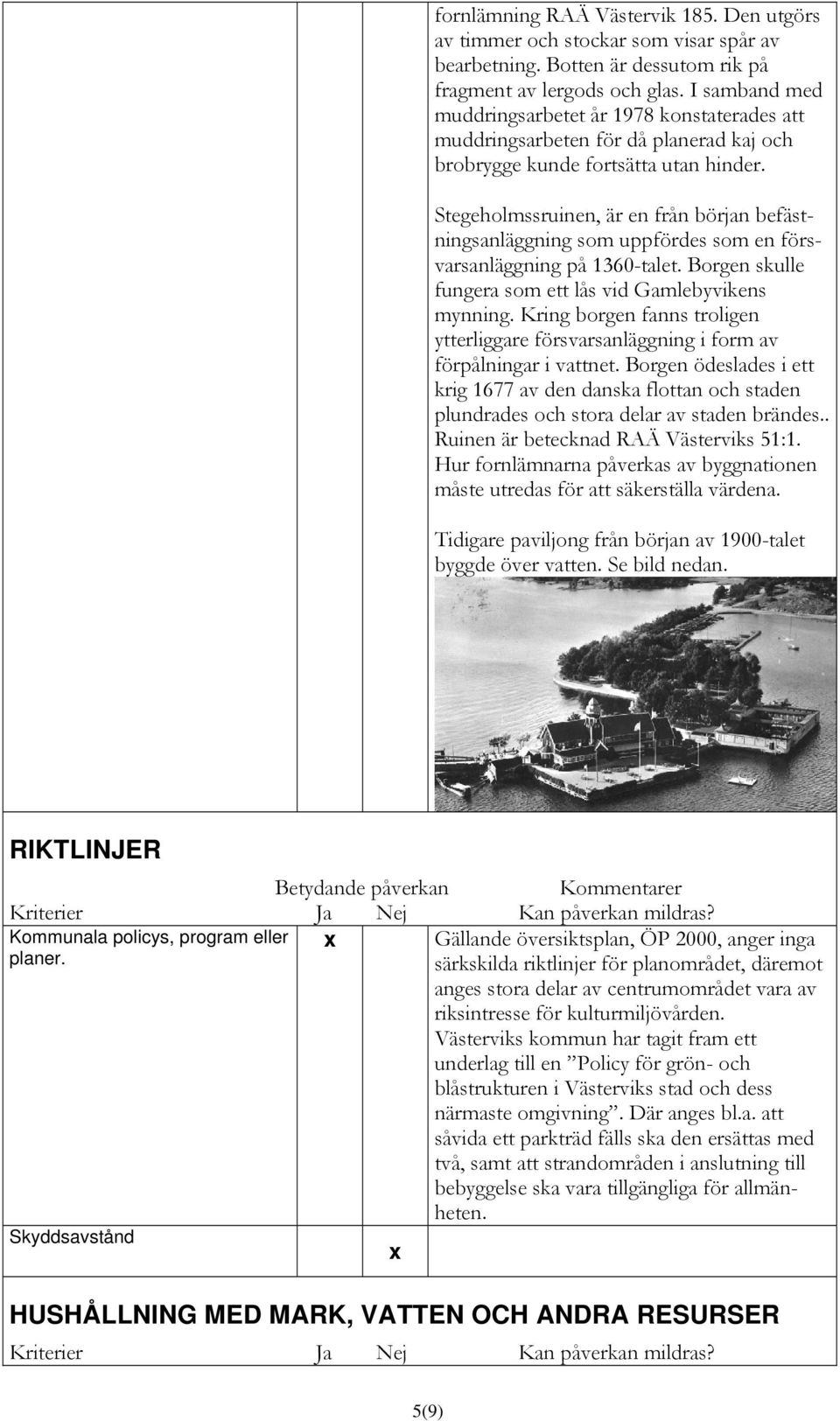 Stegeholmssruinen, är en från början befästningsanläggning som uppfördes som en försvarsanläggning på 1360-talet. Borgen skulle fungera som ett lås vid Gamlebyvikens mynning.