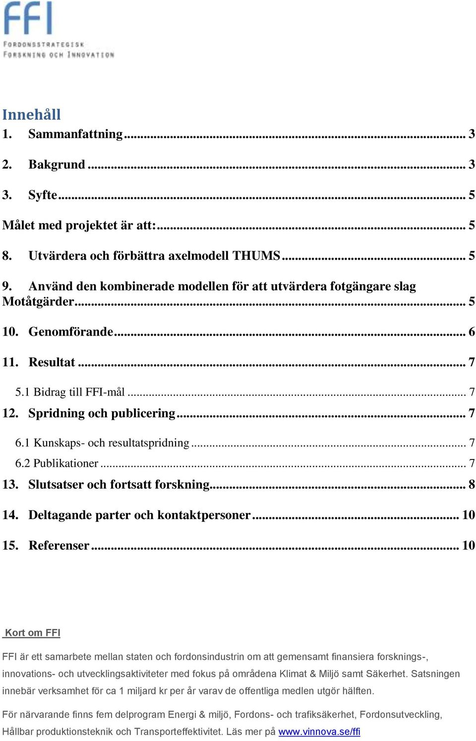 1 Kunskaps- och resultatspridning... 7 6.2 Publikationer... 7 13. Slutsatser och fortsatt forskning... 8 14. Deltagande parter och kontaktpersoner... 10 15. Referenser.